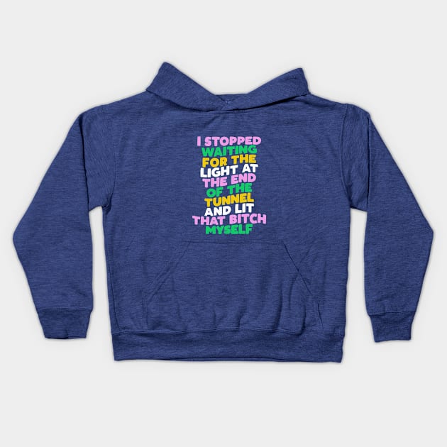 I Stopped Waiting for the Light at the End of the Tunnel and Lit That Bitch Myself by The Motivated Type in Blue Pink Green and Yellow Kids Hoodie by MotivatedType